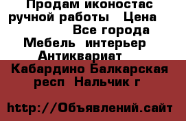Продам иконостас ручной работы › Цена ­ 300 000 - Все города Мебель, интерьер » Антиквариат   . Кабардино-Балкарская респ.,Нальчик г.